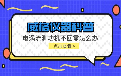 威格儀器-電渦流測功機不回零怎么辦插圖