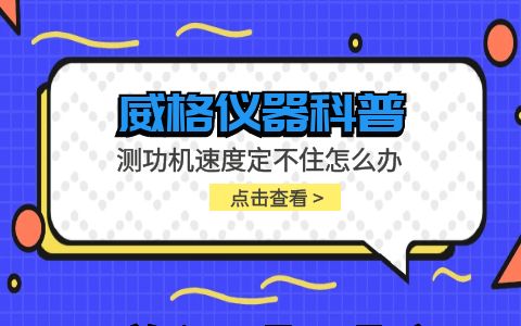 威格儀器-測(cè)功機(jī)速度定不住怎么辦插圖